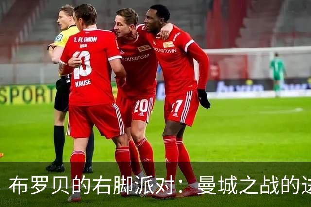 布罗贝的右脚派对：曼城之战的进球疯狂秀