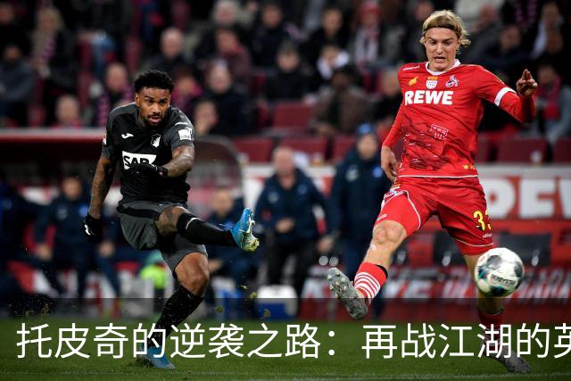 托皮奇的逆袭之路：再战江湖的英雄梦