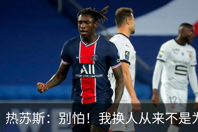 热苏斯：别怕！我换人从来不是为了守平局