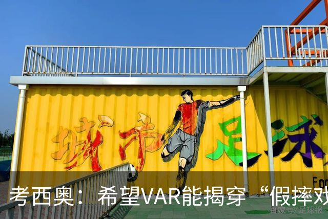 考西奥：希望VAR能揭穿“假摔戏精”，洛卡特利是被低估的珍宝