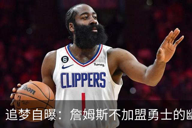 追梦自曝：詹姆斯不加盟勇士的幽默内幕
