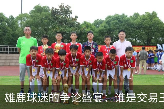 雄鹿球迷的争论盛宴：谁是交易王者？