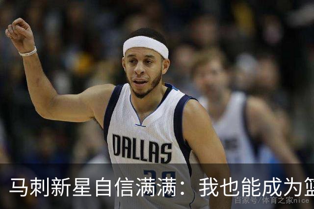 马刺新星自信满满：我也能成为篮球界的传奇！