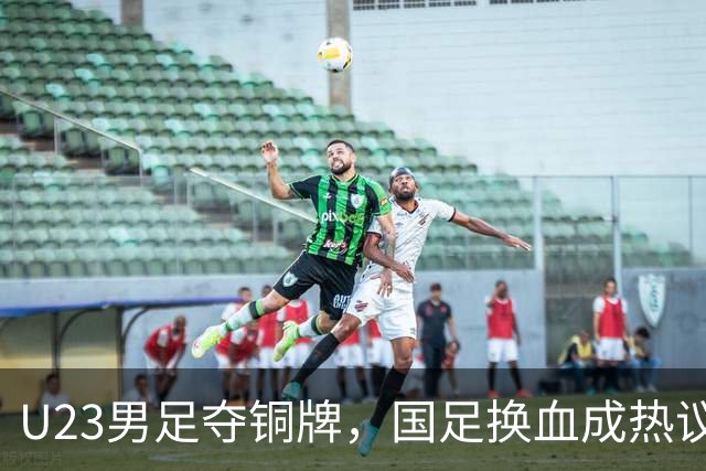 U23男足夺铜牌，国足换血成热议话题！